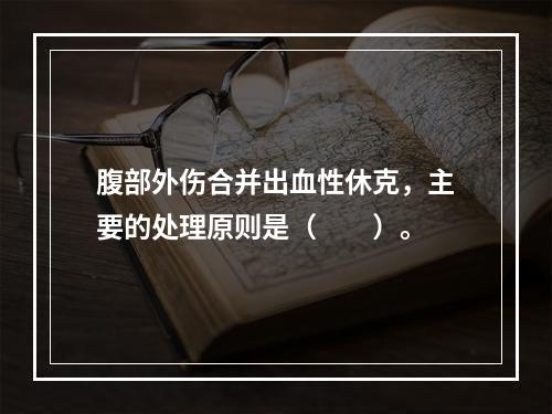 腹部外伤合并出血性休克，主要的处理原则是（　　）。