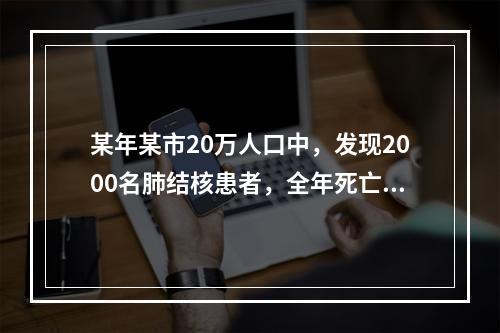 某年某市20万人口中，发现2000名肺结核患者，全年死亡人数