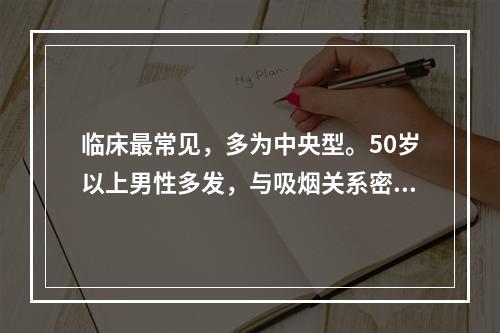 临床最常见，多为中央型。50岁以上男性多发，与吸烟关系密切，