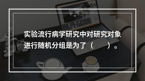 实验流行病学研究中对研究对象进行随机分组是为了（　　）。