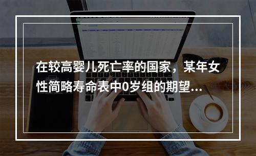 在较高婴儿死亡率的国家，某年女性简略寿命表中0岁组的期望寿命