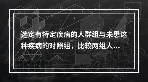 选定有特定疾病的人群组与未患这种疾病的对照组，比较两组人群过