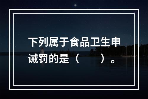 下列属于食品卫生申诫罚的是（　　）。