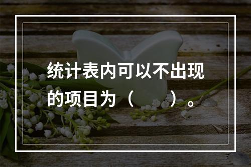 统计表内可以不出现的项目为（　　）。