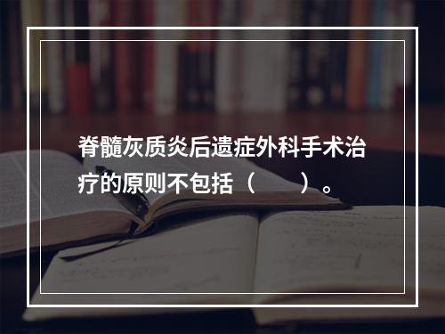 脊髓灰质炎后遗症外科手术治疗的原则不包括（　　）。