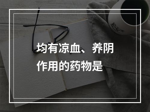 均有凉血、养阴作用的药物是