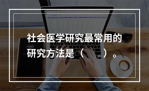 社会医学研究最常用的研究方法是（　　）。