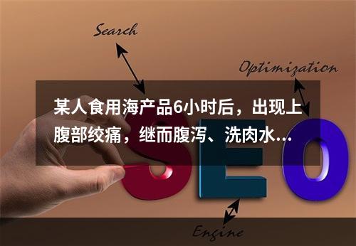 某人食用海产品6小时后，出现上腹部绞痛，继而腹泻、洗肉水样便