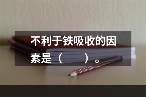 不利于铁吸收的因素是（　　）。