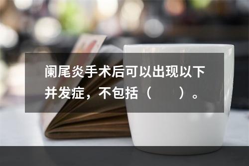 阑尾炎手术后可以出现以下并发症，不包括（　　）。