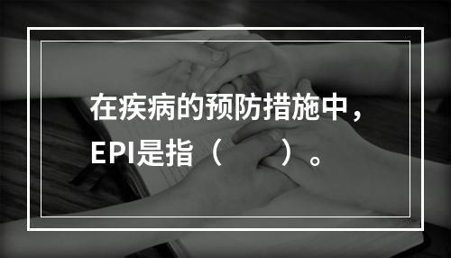 在疾病的预防措施中，EPI是指（　　）。