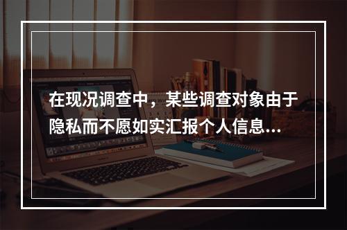 在现况调查中，某些调查对象由于隐私而不愿如实汇报个人信息，这