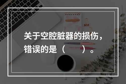 关于空腔脏器的损伤，错误的是（　　）。