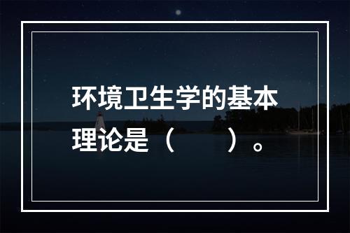 环境卫生学的基本理论是（　　）。