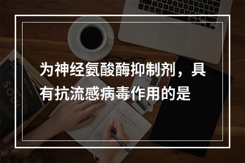 为神经氨酸酶抑制剂，具有抗流感病毒作用的是