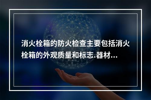 消火栓箱的防火检查主要包括消火栓箱的外观质量和标志.器材的配