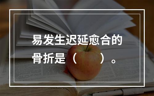 易发生迟延愈合的骨折是（　　）。