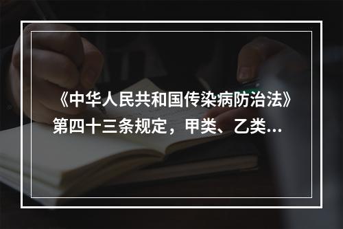 《中华人民共和国传染病防治法》第四十三条规定，甲类、乙类传染