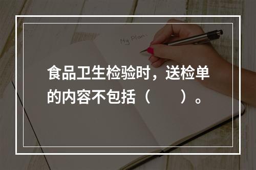 食品卫生检验时，送检单的内容不包括（　　）。