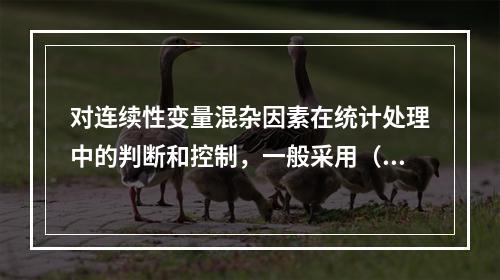 对连续性变量混杂因素在统计处理中的判断和控制，一般采用（　　