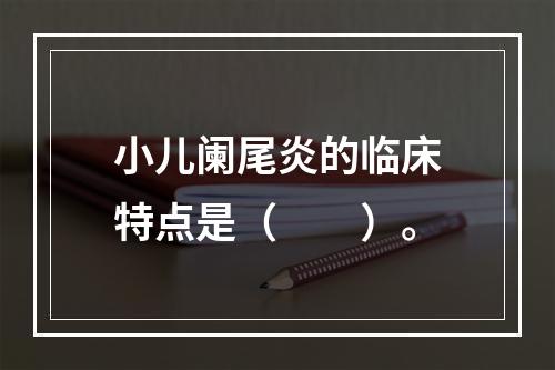 小儿阑尾炎的临床特点是（　　）。