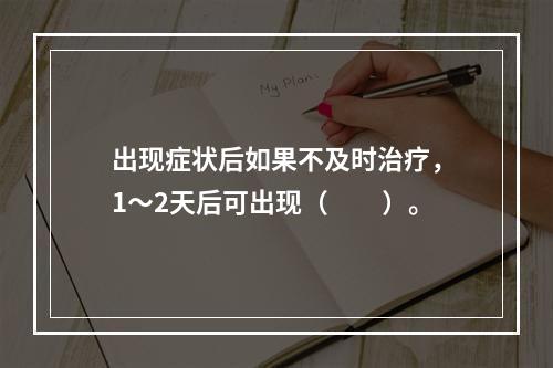 出现症状后如果不及时治疗，1～2天后可出现（　　）。