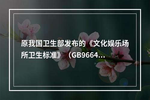 原我国卫生部发布的《文化娱乐场所卫生标准》（GB9664-1