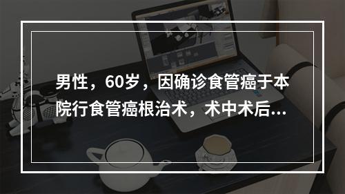 男性，60岁，因确诊食管癌于本院行食管癌根治术，术中术后发现