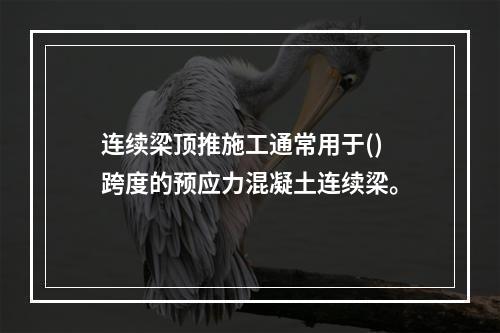 连续梁顶推施工通常用于()跨度的预应力混凝土连续梁。