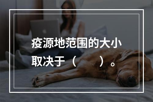 疫源地范围的大小取决于（　　）。