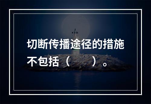 切断传播途径的措施不包括（　　）。