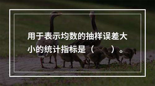 用于表示均数的抽样误差大小的统计指标是（　　）。