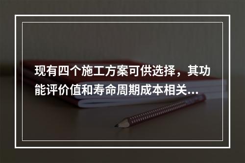 现有四个施工方案可供选择，其功能评价值和寿命周期成本相关数据