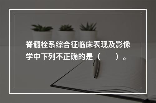 脊髓栓系综合征临床表现及影像学中下列不正确的是（　　）。