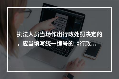 执法人员当场作出行政处罚决定的，应当填写统一编号的《行政处罚