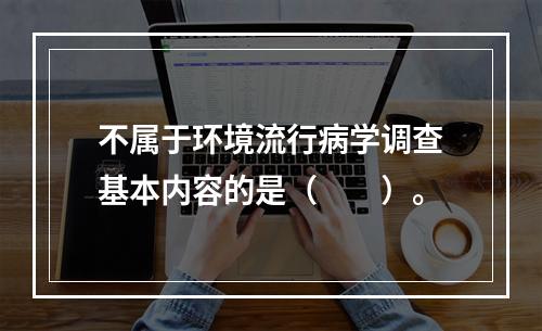 不属于环境流行病学调查基本内容的是（　　）。