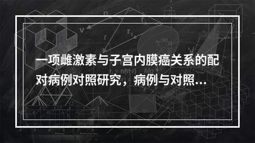 一项雌激素与子宫内膜癌关系的配对病例对照研究，病例与对照共6