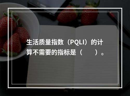 生活质量指数（PQLI）的计算不需要的指标是（　　）。