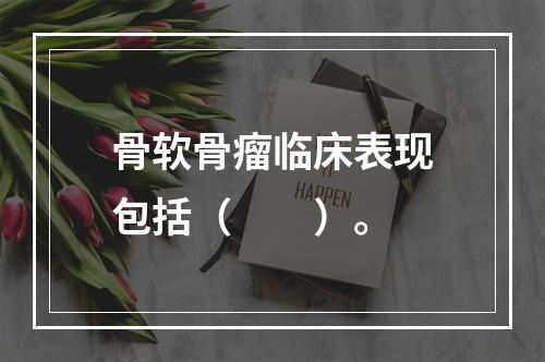 骨软骨瘤临床表现包括（　　）。