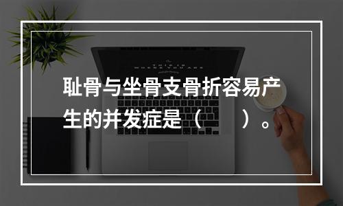 耻骨与坐骨支骨折容易产生的并发症是（　　）。