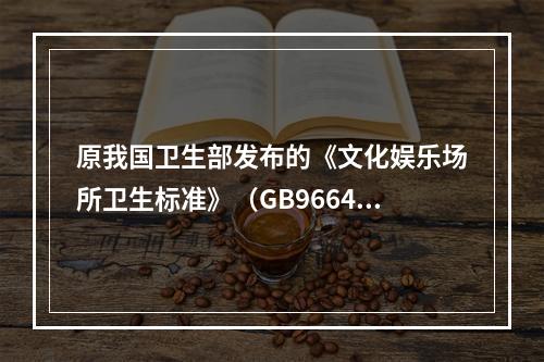 原我国卫生部发布的《文化娱乐场所卫生标准》（GB9664-1