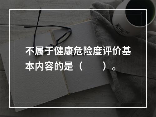 不属于健康危险度评价基本内容的是（　　）。