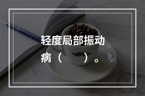 轻度局部振动病（　　）。