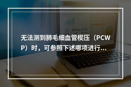 无法测到肺毛细血管楔压（PCWP）时，可参照下述哪项进行估计