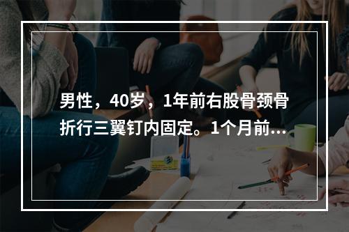 男性，40岁，1年前右股骨颈骨折行三翼钉内固定。1个月前拔钉