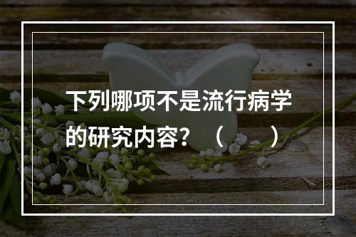 下列哪项不是流行病学的研究内容？（　　）