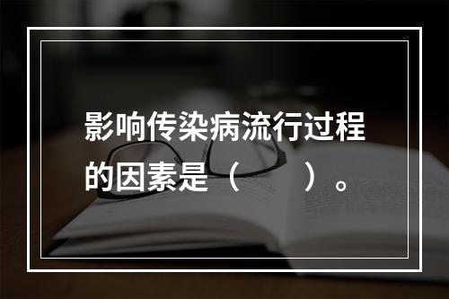 影响传染病流行过程的因素是（　　）。