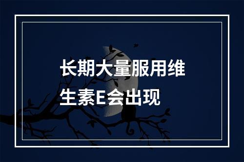 长期大量服用维生素E会出现