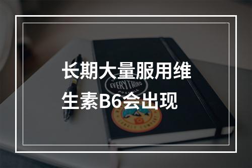 长期大量服用维生素B6会出现