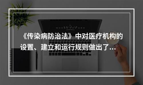 《传染病防治法》中对医疗机构的设置、建立和运行规则做出了详细